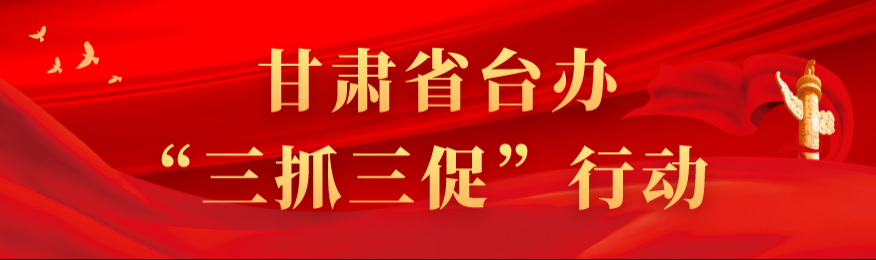 甘肃省台办“三抓三促”行动